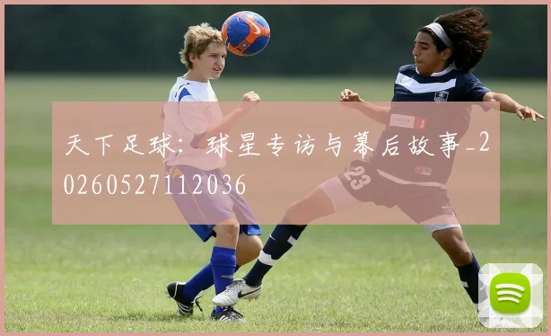 天下足球：球星专访与幕后故事_20260527112036