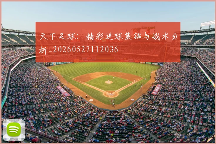 天下足球：精彩进球集锦与战术分析_20260527112036