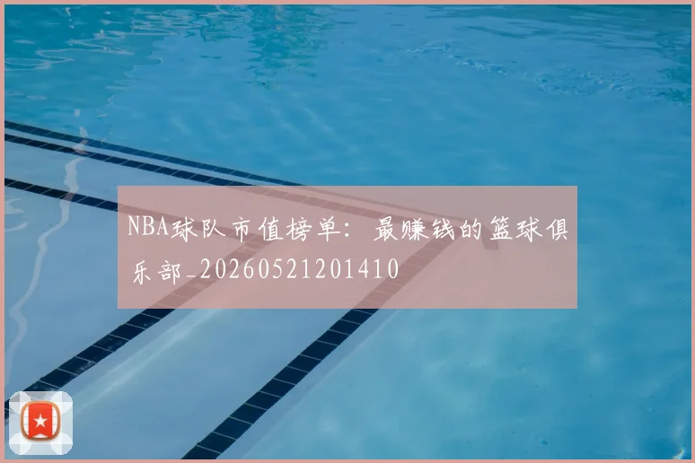 NBA球队市值榜单:最赚钱的篮球俱乐部_20260521201410