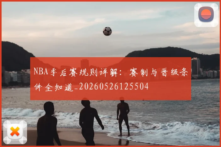 NBA季后赛规则详解:赛制与晋级条件全知道_20260526125504