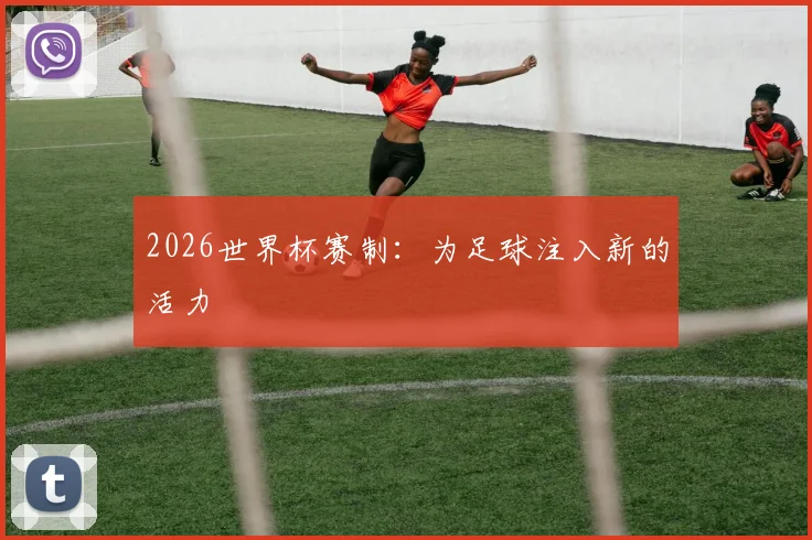 2026世界杯赛制：为足球注入新的活力