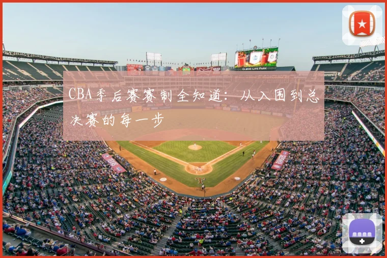 CBA季后赛赛制全知道：从入围到总决赛的每一步