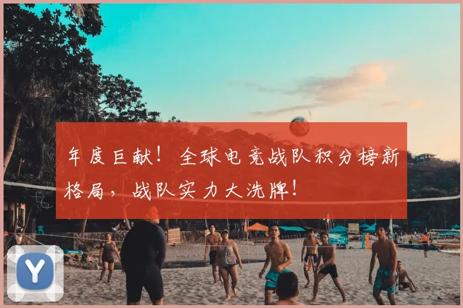 年度巨献！全球电竞战队积分榜新格局，战队实力大洗牌！