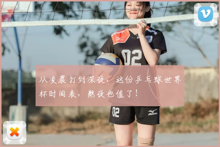 从凌晨打到深夜，这份乒乓球世界杯时间表，熬夜也值了！