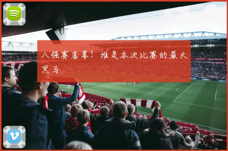 八强赛落幕！谁是本次比赛的最大黑马
