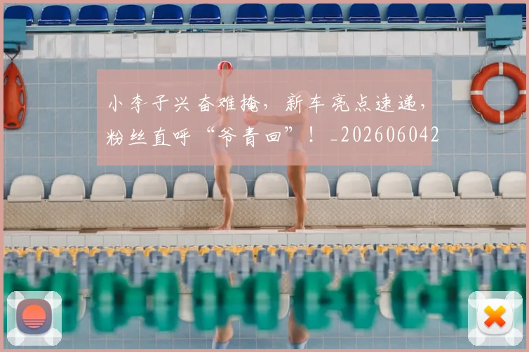 小李子兴奋难掩,新车亮点速递,粉丝直呼“爷青回”!_20260604200119