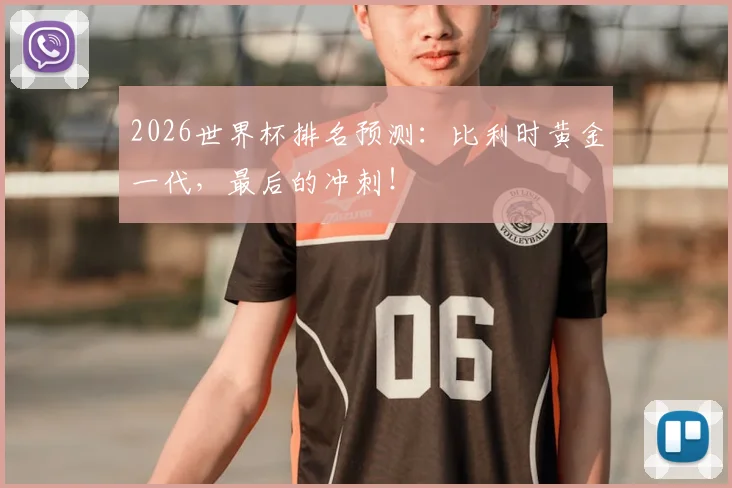 2026世界杯排名预测：比利时黄金一代，最后的冲刺！