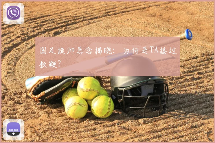 国足换帅悬念揭晓：为何是TA接过教鞭？