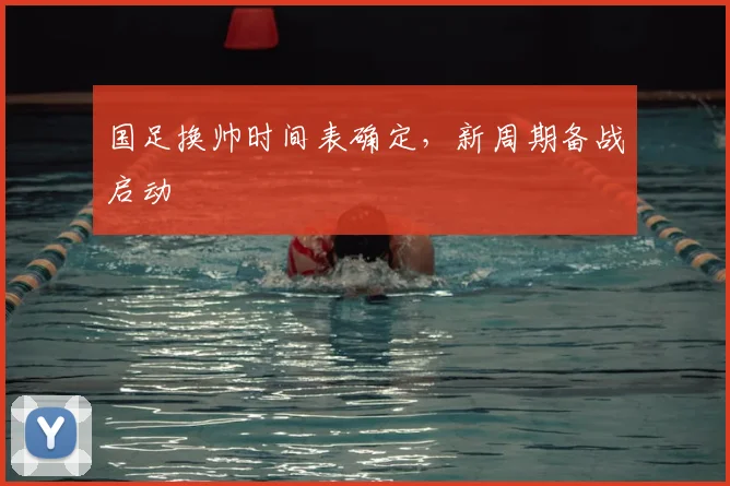国足换帅时间表确定，新周期备战启动
