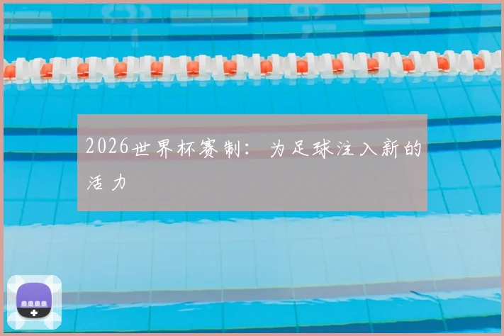 2026世界杯赛制：为足球注入新的活力