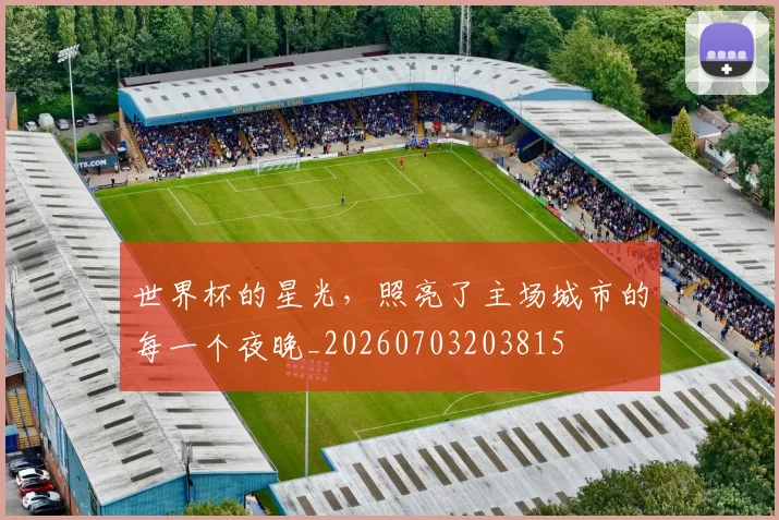世界杯的星光，照亮了主场城市的每一个夜晚_20260703203815