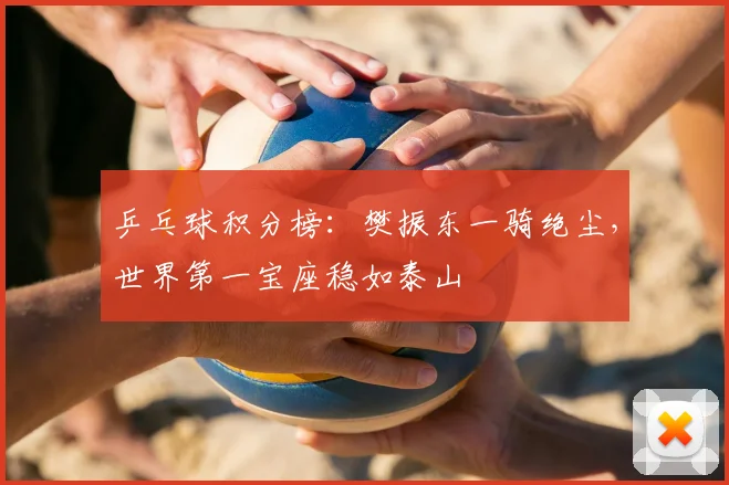 乒乓球积分榜：樊振东一骑绝尘，世界第一宝座稳如泰山