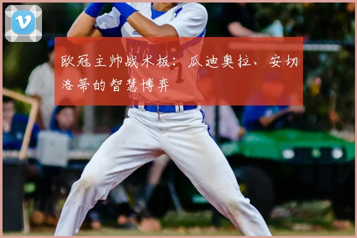 欧冠主帅战术板：瓜迪奥拉、安切洛蒂的智慧博弈