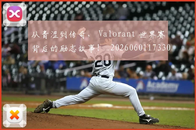 从青涩到传奇， Valorant 世界赛背后的励志故事！_20260601173306_20260704164956