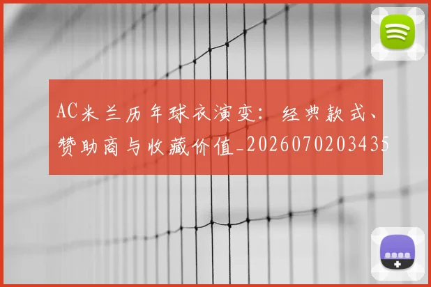 AC米兰历年球衣演变:经典款式、赞助商与收藏价值_20260702034352