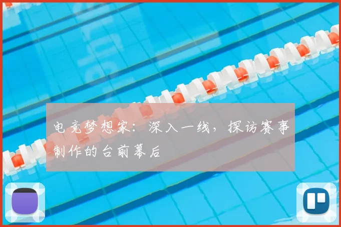 电竞梦想家：深入一线，探访赛事制作的台前幕后
