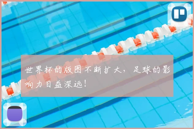 世界杯的版图不断扩大，足球的影响力日益深远！