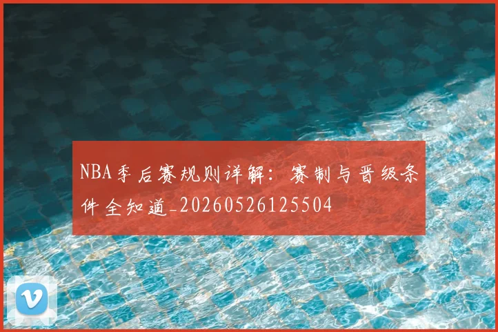 NBA季后赛规则详解：赛制与晋级条件全知道_20260526125504