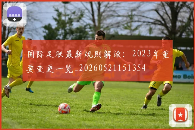 国际足联最新规则解读：2023年重要变更一览_20260521151354