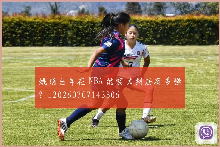 姚明当年在 NBA 的实力到底有多强?_20260707143306