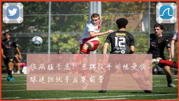 伤病猛于虎！王牌投手训练受伤，球迷担忧季后赛前景