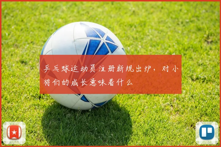 乒乓球运动员注册新规出炉,对小将们的成长意味着什么