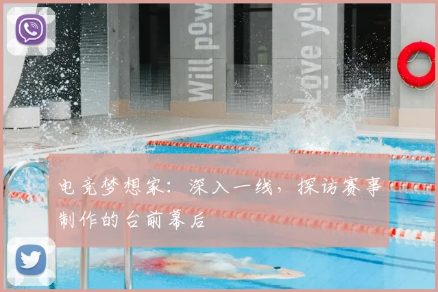 电竞梦想家:深入一线,探访赛事制作的台前幕后
