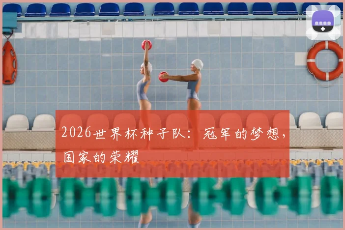 2026世界杯种子队：冠军的梦想，国家的荣耀