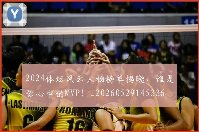 2024体坛风云人物榜单揭晓，谁是你心中的MVP！_20260529145336