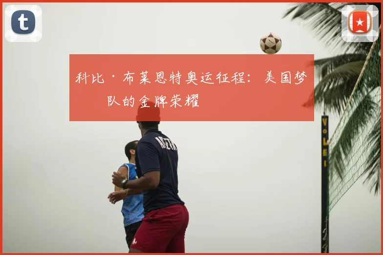 科比·布莱恩特奥运征程：美国梦之队的金牌荣耀