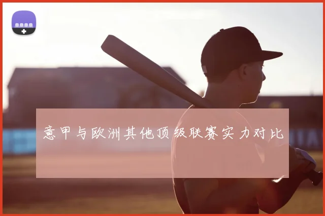 意甲与欧洲其他顶级联赛实力对比