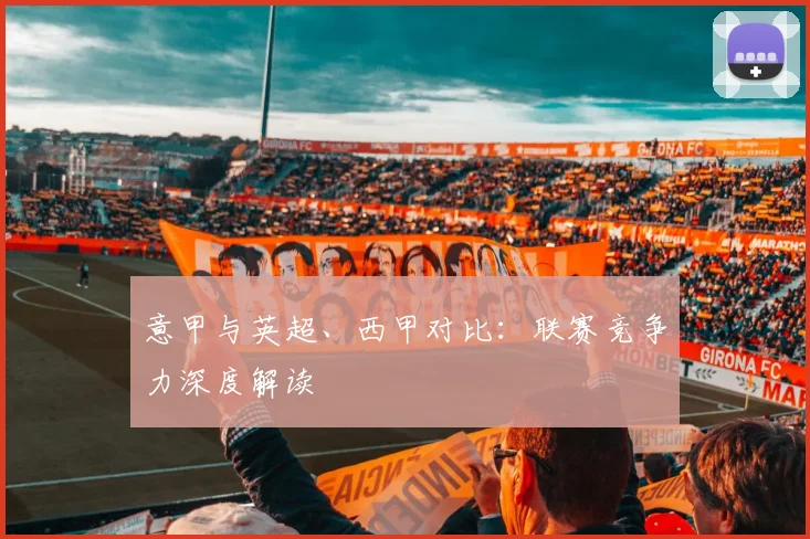 意甲与英超、西甲对比:联赛竞争力深度解读