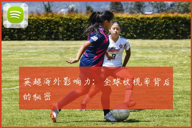 英超海外影响力：全球收视率背后的秘密