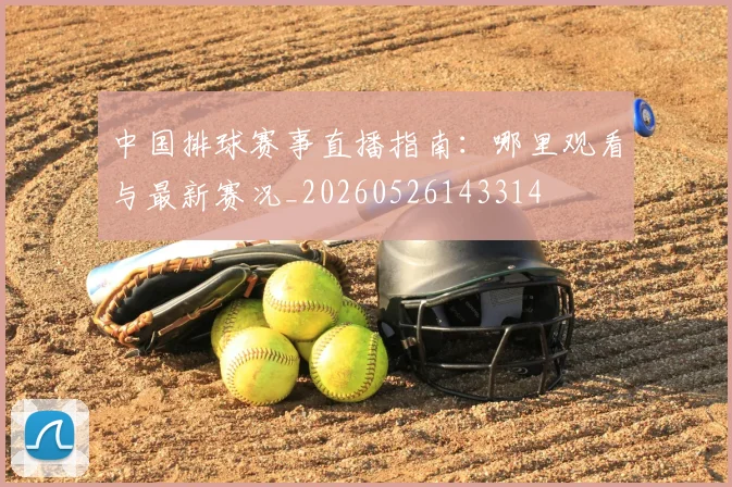 中国排球赛事直播指南:哪里观看与最新赛况_20260526143314
