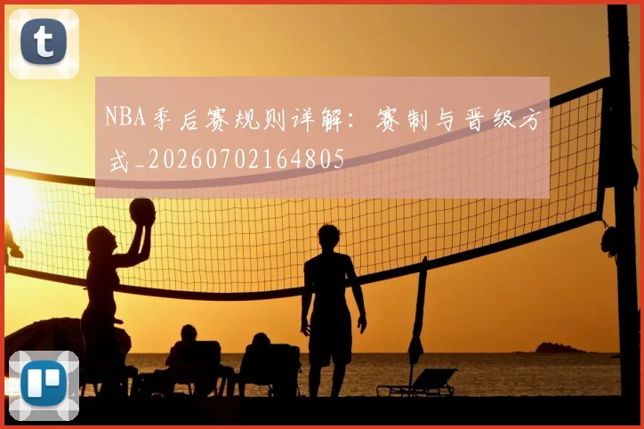 NBA季后赛规则详解：赛制与晋级方式_20260702164805