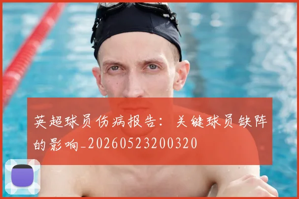 英超球员伤病报告：关键球员缺阵的影响_20260523200320