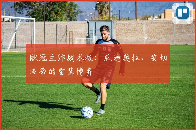 欧冠主帅战术板：瓜迪奥拉、安切洛蒂的智慧博弈