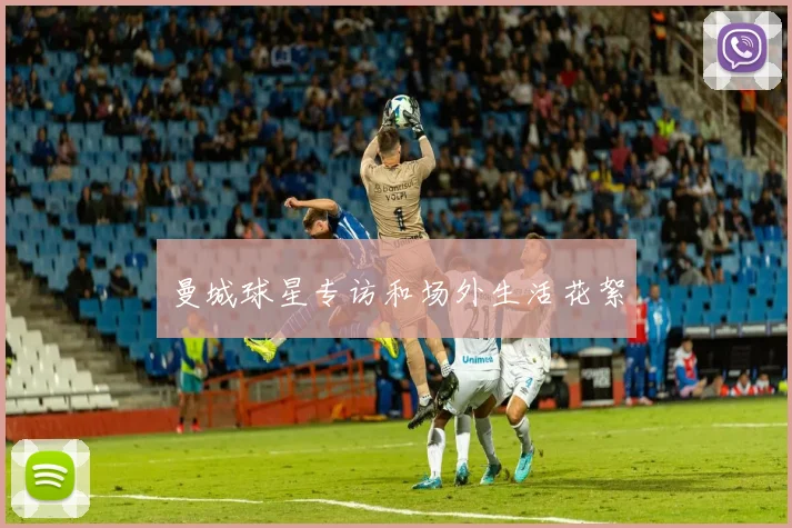 曼城球星专访和场外生活花絮