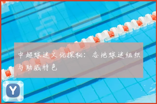 中超球迷文化探秘:各地球迷组织与助威特色