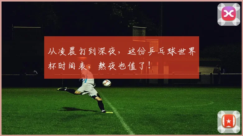 从凌晨打到深夜，这份乒乓球世界杯时间表，熬夜也值了！