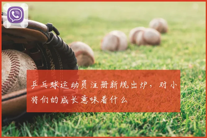 乒乓球运动员注册新规出炉，对小将们的成长意味着什么