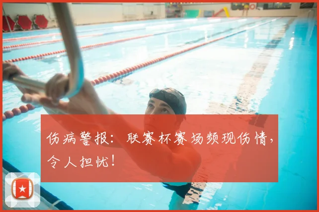 伤病警报：联赛杯赛场频现伤情，令人担忧！
